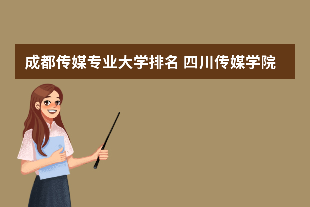 成都传媒专业大学排名 四川传媒学院全国排名